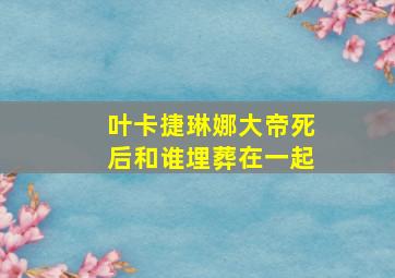 叶卡捷琳娜大帝死后和谁埋葬在一起