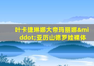 叶卡捷琳娜大帝玛丽娜·亚历山德罗娃裸体