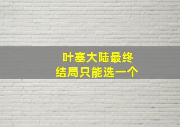 叶塞大陆最终结局只能选一个