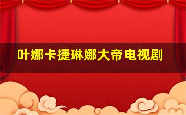 叶娜卡捷琳娜大帝电视剧