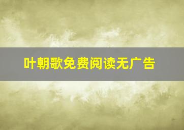 叶朝歌免费阅读无广告