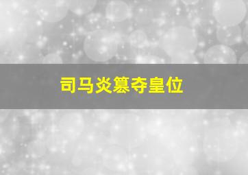 司马炎篡夺皇位