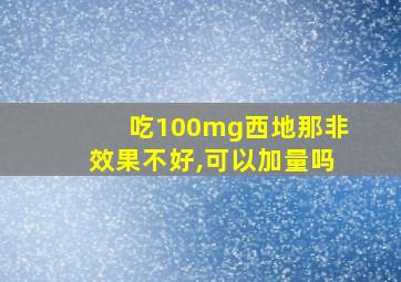 吃100mg西地那非效果不好,可以加量吗