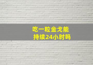 吃一粒金戈能持续24小时吗