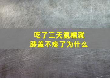 吃了三天氨糖就膝盖不疼了为什么