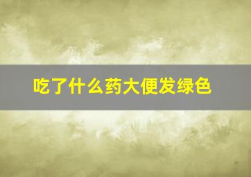 吃了什么药大便发绿色