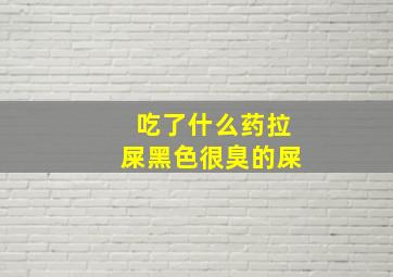 吃了什么药拉屎黑色很臭的屎