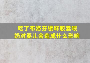 吃了布洛芬缓释胶囊喂奶对婴儿会造成什么影响