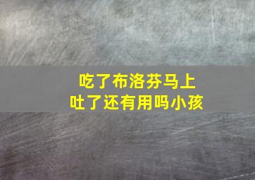 吃了布洛芬马上吐了还有用吗小孩