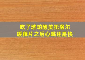 吃了琥珀酸美托洛尔缓释片之后心跳还是快