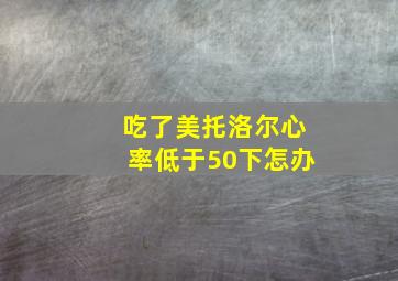 吃了美托洛尔心率低于50下怎办