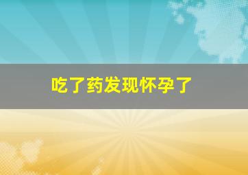 吃了药发现怀孕了