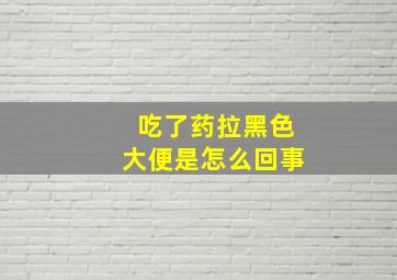 吃了药拉黑色大便是怎么回事