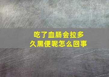 吃了血肠会拉多久黑便呢怎么回事