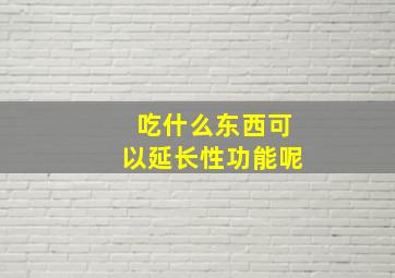 吃什么东西可以延长性功能呢