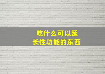 吃什么可以延长性功能的东西