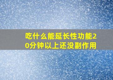 吃什么能延长性功能20分钟以上还没副作用