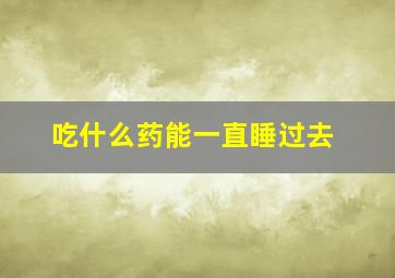 吃什么药能一直睡过去