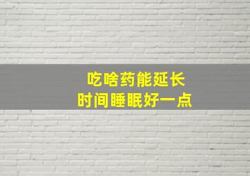 吃啥药能延长时间睡眠好一点