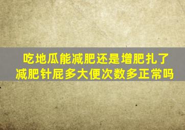 吃地瓜能减肥还是增肥扎了减肥针屁多大便次数多正常吗