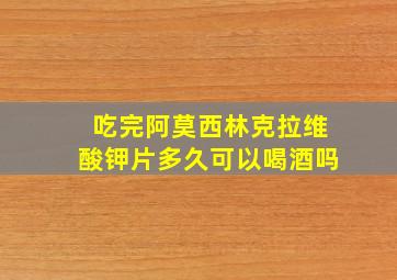 吃完阿莫西林克拉维酸钾片多久可以喝酒吗