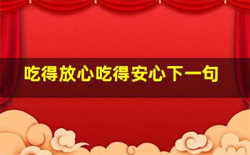 吃得放心吃得安心下一句