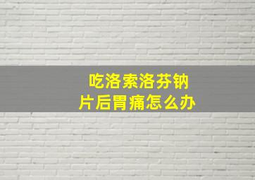 吃洛索洛芬钠片后胃痛怎么办