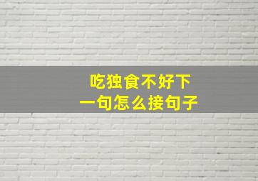 吃独食不好下一句怎么接句子