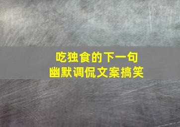 吃独食的下一句幽默调侃文案搞笑