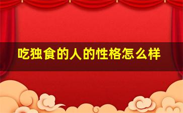 吃独食的人的性格怎么样