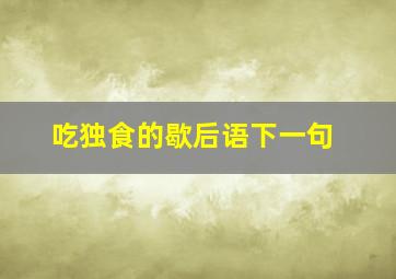 吃独食的歇后语下一句