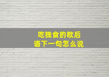 吃独食的歇后语下一句怎么说