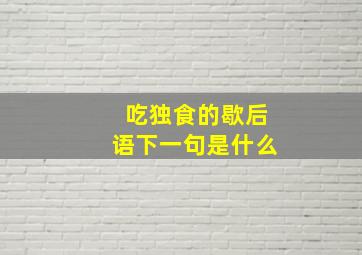 吃独食的歇后语下一句是什么