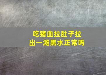 吃猪血拉肚子拉出一滩黑水正常吗