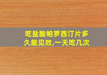 吃盐酸帕罗西汀片多久能见效,一天吃几次