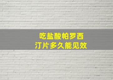 吃盐酸帕罗西汀片多久能见效