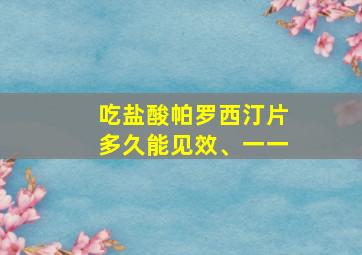 吃盐酸帕罗西汀片多久能见效、一一