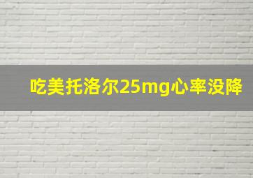 吃美托洛尔25mg心率没降