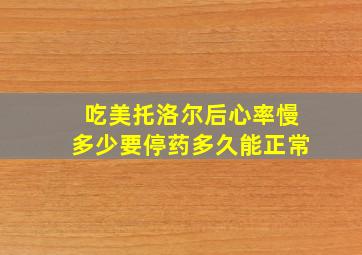 吃美托洛尔后心率慢多少要停药多久能正常