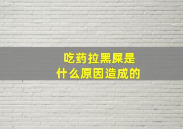 吃药拉黑屎是什么原因造成的