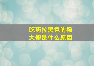 吃药拉黑色的稀大便是什么原因