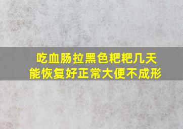 吃血肠拉黑色粑粑几天能恢复好正常大便不成形