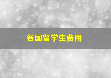 各国留学生费用