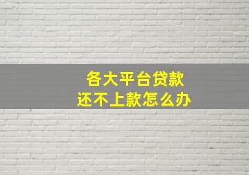 各大平台贷款还不上款怎么办