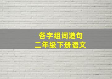 各字组词造句二年级下册语文