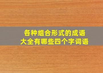 各种组合形式的成语大全有哪些四个字词语