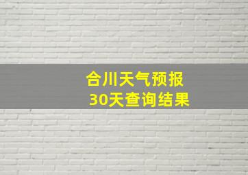 合川天气预报30天查询结果