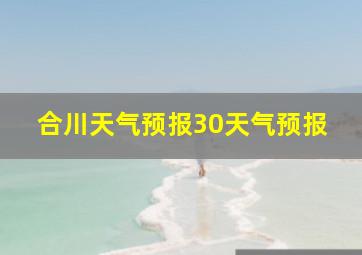 合川天气预报30天气预报