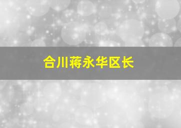 合川蒋永华区长