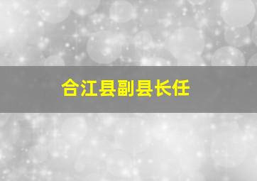 合江县副县长任